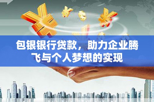 信州包银银行贷款，助力企业腾飞与个人梦想的实现