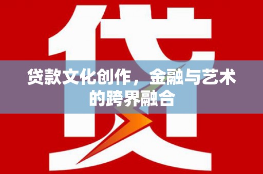 信州贷款文化创作，金融与艺术的跨界融合