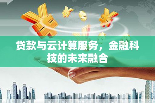 信州贷款与云计算服务，金融科技的未来融合