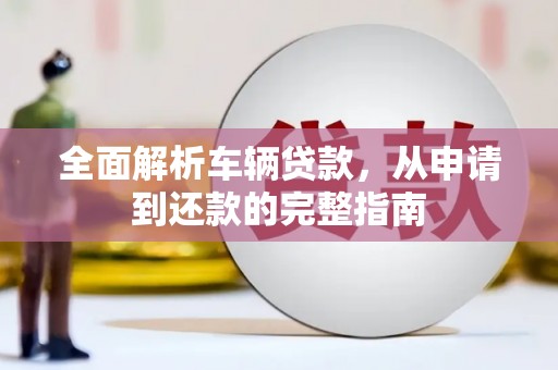 信州全面解析车辆贷款，从申请到还款的完整指南