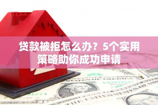 信州贷款被拒怎么办？5个实用策略助你成功申请