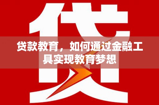 信州贷款教育，如何通过金融工具实现教育梦想