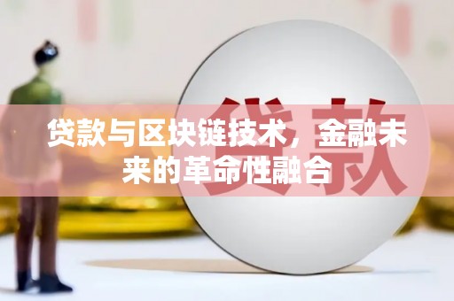信州贷款与区块链技术，金融未来的革命性融合