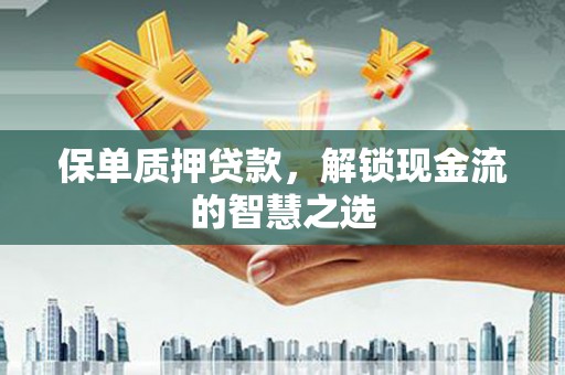 信州保单质押贷款，解锁现金流的智慧之选