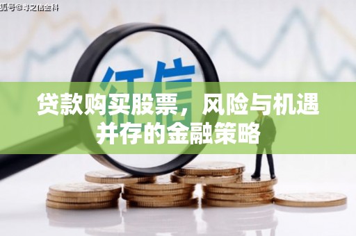 信州贷款购买股票，风险与机遇并存的金融策略