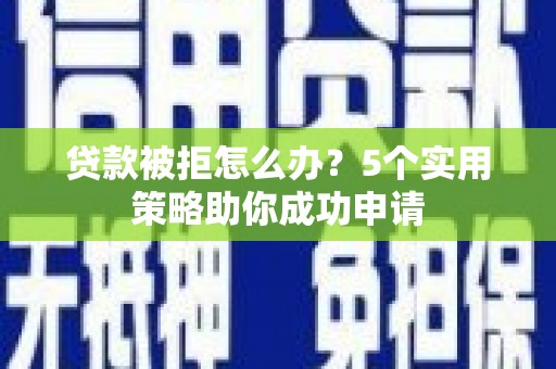 信州贷款被拒怎么办？5个实用策略助你成功申请