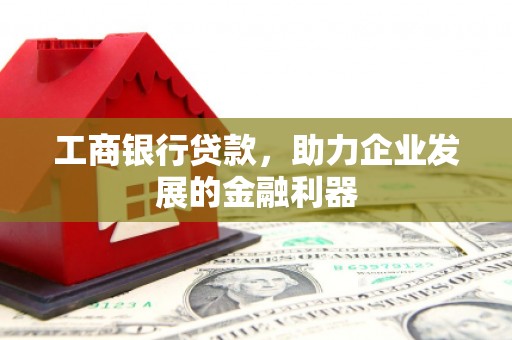 信州工商银行贷款，助力企业发展的金融利器