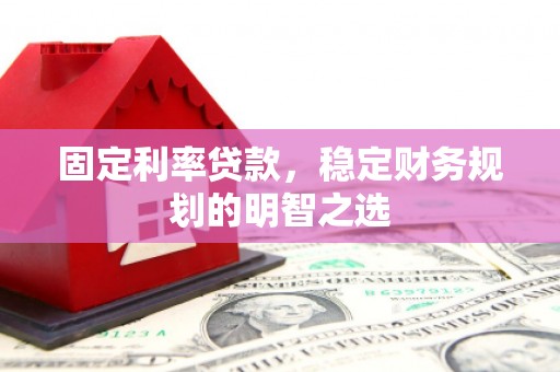 信州固定利率贷款，稳定财务规划的明智之选