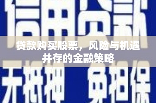 信州贷款购买股票，风险与机遇并存的金融策略