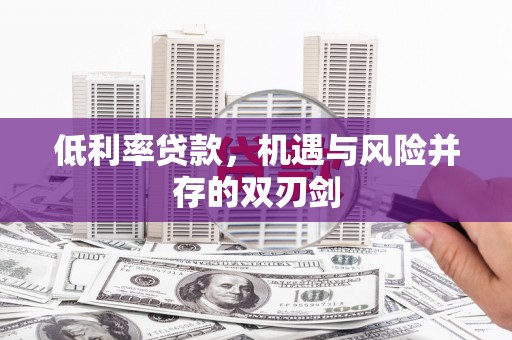 信州低利率贷款，机遇与风险并存的双刃剑