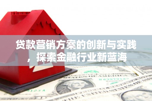 信州贷款营销方案的创新与实践，探索金融行业新蓝海