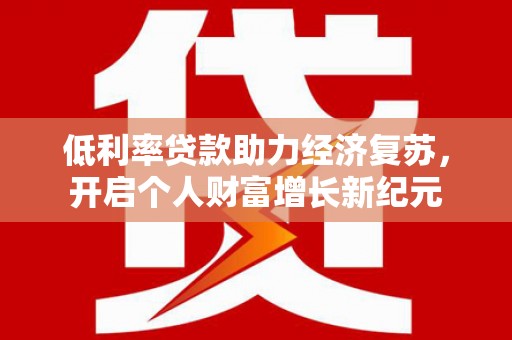 信州低利率贷款助力经济复苏，开启个人财富增长新纪元