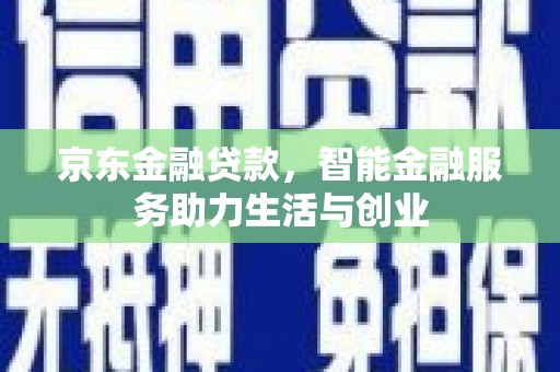 信州京东金融贷款，智能金融服务助力生活与创业