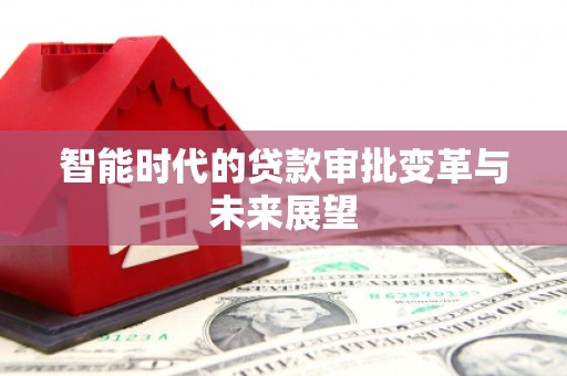 信州智能时代的贷款审批变革与未来展望