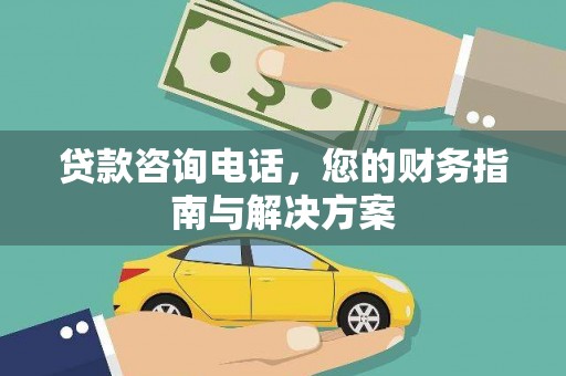 信州贷款咨询电话，您的财务指南与解决方案