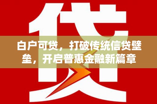 信州白户可贷，打破传统信贷壁垒，开启普惠金融新篇章