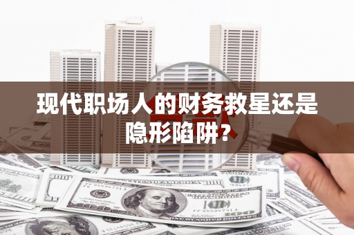 信州现代职场人的财务救星还是隐形陷阱？