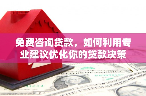 信州免费咨询贷款，如何利用专业建议优化你的贷款决策