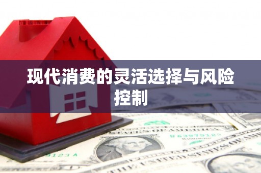 信州现代消费的灵活选择与风险控制