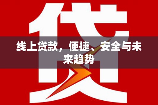 信州线上贷款，便捷、安全与未来趋势