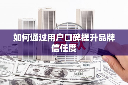 信州如何通过用户口碑提升品牌信任度