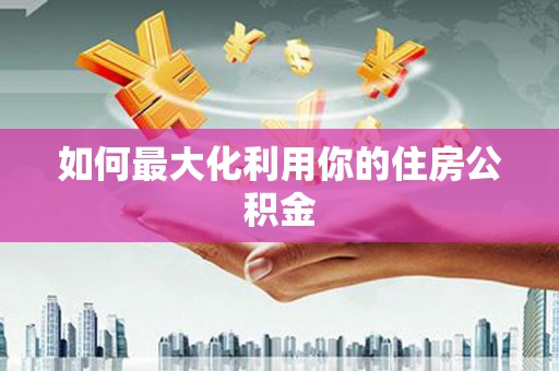 信州如何最大化利用你的住房公积金