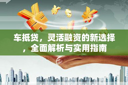 信州车抵贷，灵活融资的新选择，全面解析与实用指南