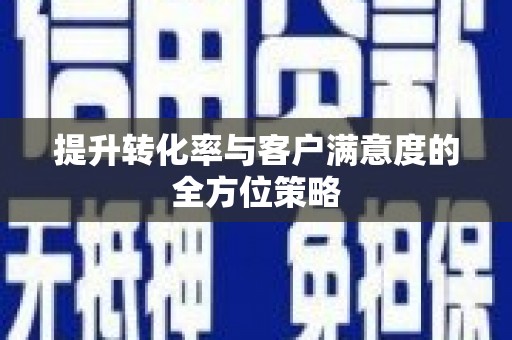 信州提升转化率与客户满意度的全方位策略