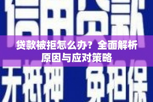 信州贷款被拒怎么办？全面解析原因与应对策略