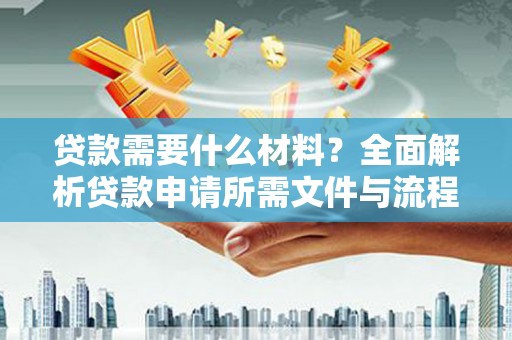 信州贷款需要什么材料？全面解析贷款申请所需文件与流程