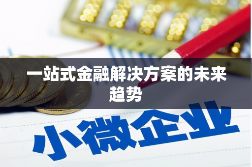 信州一站式金融解决方案的未来趋势