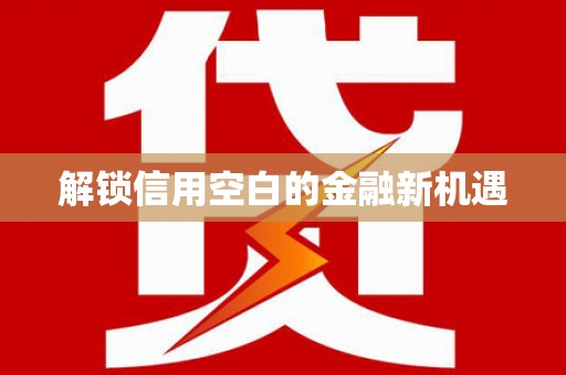 信州解锁信用空白的金融新机遇