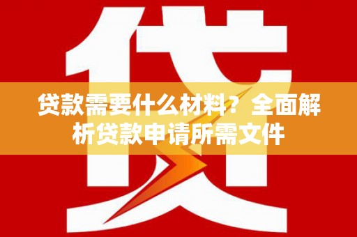 信州贷款需要什么材料?全面解析贷款申请所需文件 信州贷款需要什么材料?全面解析贷款申请所需文件