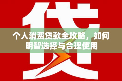 信州个人消费贷款全攻略，如何明智选择与合理使用