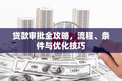 信州贷款审批全攻略，流程、条件与优化技巧