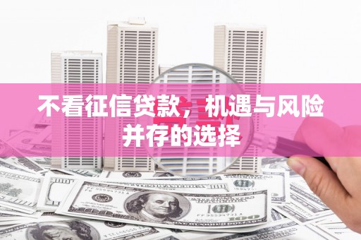 信州不看征信贷款，机遇与风险并存的选择