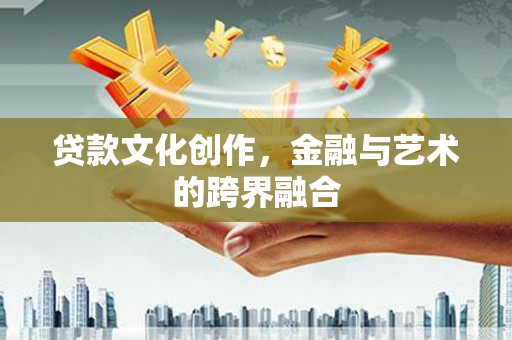 信州贷款文化创作，金融与艺术的跨界融合