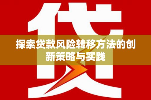 信州探索贷款风险转移方法的创新策略与实践