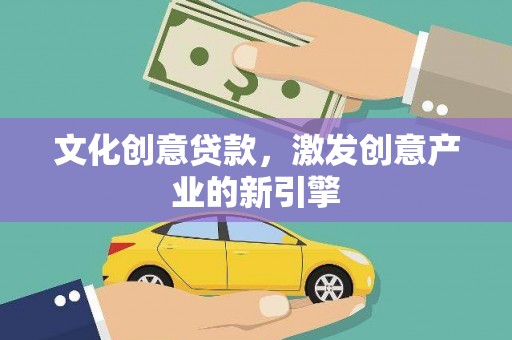 信州文化创意贷款，激发创意产业的新引擎