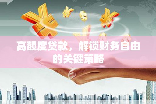 信州高额度贷款，解锁财务自由的关键策略